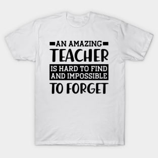 Teacher - An amazing teacher is hard to find and impossible to forget T-Shirt